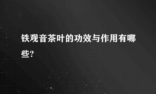 铁观音茶叶的功效与作用有哪些?