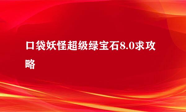 口袋妖怪超级绿宝石8.0求攻略