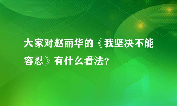 大家对赵丽华的《我坚决不能容忍》有什么看法？