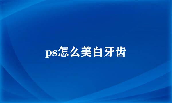 ps怎么美白牙齿