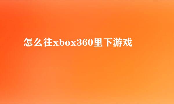 怎么往xbox360里下游戏