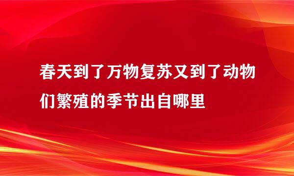 春天到了万物复苏又到了动物们繁殖的季节出自哪里