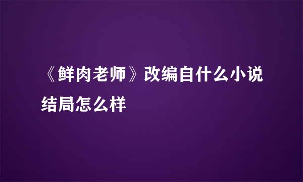 《鲜肉老师》改编自什么小说结局怎么样