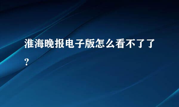 淮海晚报电子版怎么看不了了？