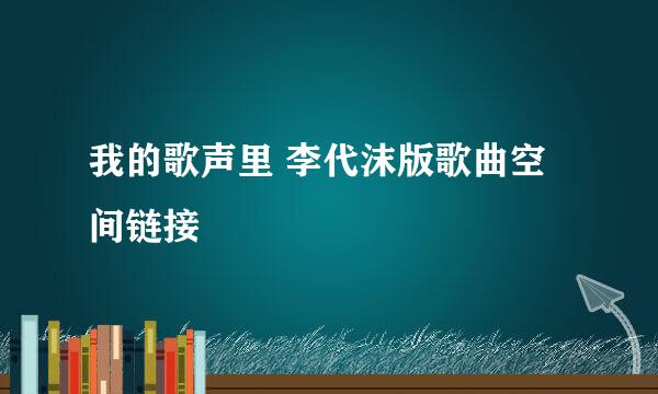 我的歌声里 李代沫版歌曲空间链接