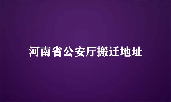 河南省公安厅搬迁地址