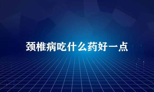 颈椎病吃什么药好一点