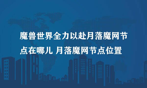 魔兽世界全力以赴月落魔网节点在哪儿 月落魔网节点位置