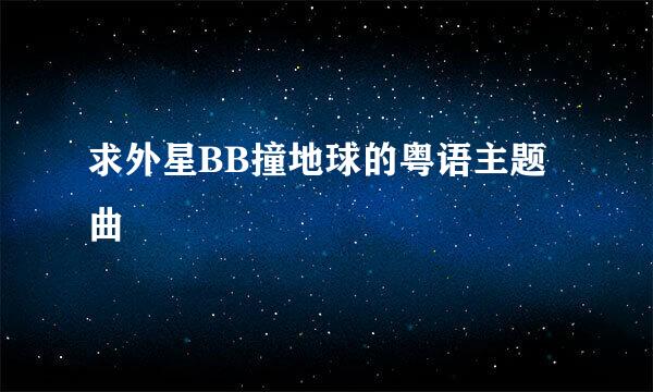 求外星BB撞地球的粤语主题曲