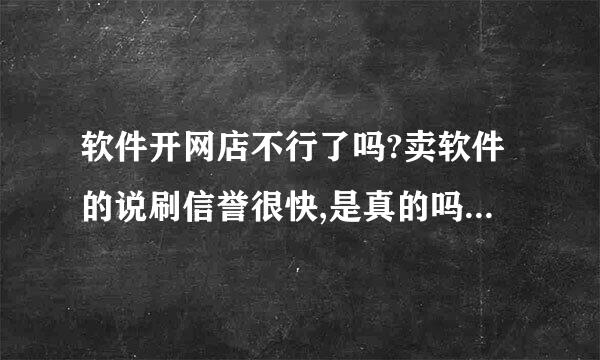 软件开网店不行了吗?卖软件的说刷信誉很快,是真的吗,你朋友不开虚拟了