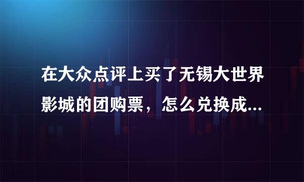 在大众点评上买了无锡大世界影城的团购票，怎么兑换成电影票。