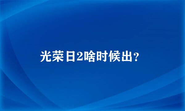 光荣日2啥时候出？