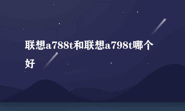 联想a788t和联想a798t哪个好