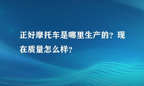 正好摩托车是哪里生产的？现在质量怎么样？