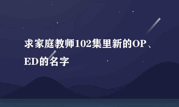 求家庭教师102集里新的OP、ED的名字