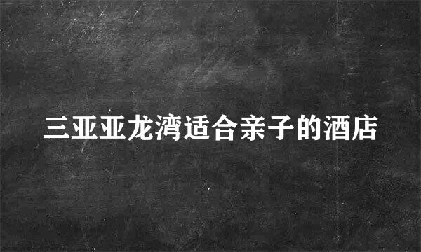 三亚亚龙湾适合亲子的酒店