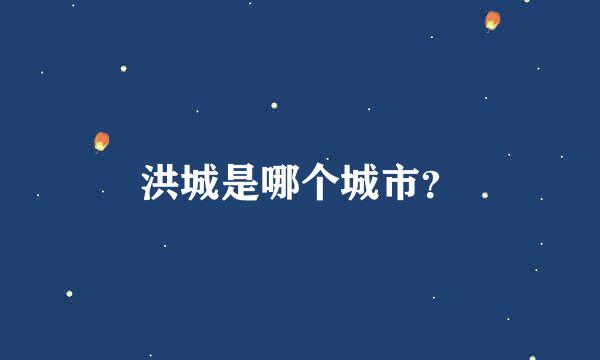 洪城是哪个城市？