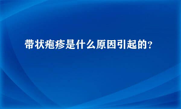 带状疱疹是什么原因引起的？