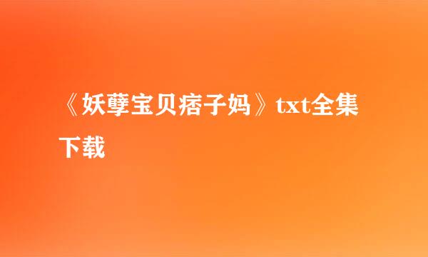 《妖孽宝贝痞子妈》txt全集下载