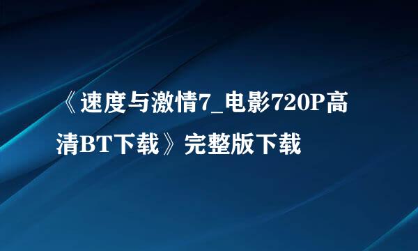 《速度与激情7_电影720P高清BT下载》完整版下载