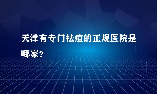 天津有专门祛痘的正规医院是哪家？