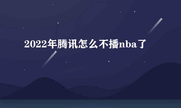 2022年腾讯怎么不播nba了