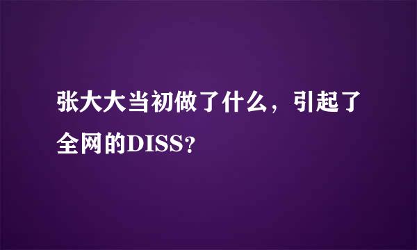 张大大当初做了什么，引起了全网的DISS？