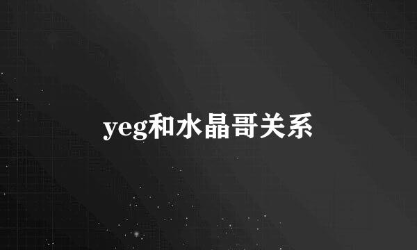 yeg和水晶哥关系