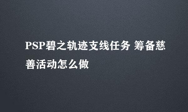 PSP碧之轨迹支线任务 筹备慈善活动怎么做