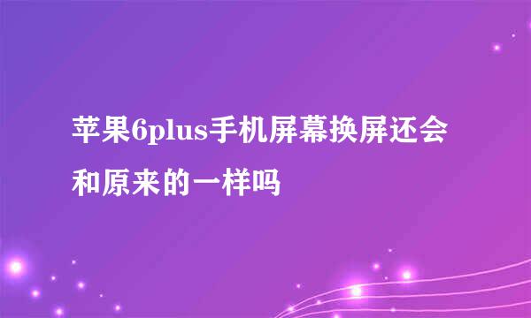 苹果6plus手机屏幕换屏还会和原来的一样吗