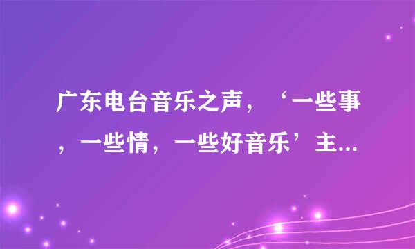 广东电台音乐之声，‘一些事，一些情，一些好音乐’主持人hugo,阿智。的详细信息与资料