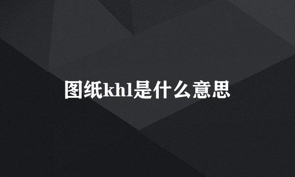 图纸khl是什么意思