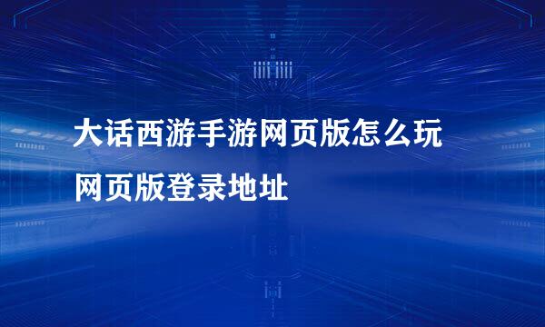 大话西游手游网页版怎么玩 网页版登录地址