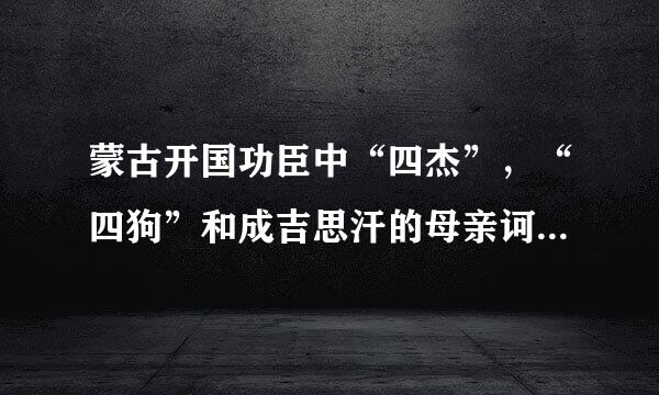 蒙古开国功臣中“四杰”，“四狗”和成吉思汗的母亲诃额仑的四大养子是谁？