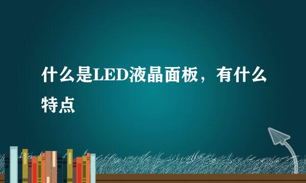 什么是LED液晶面板，有什么特点