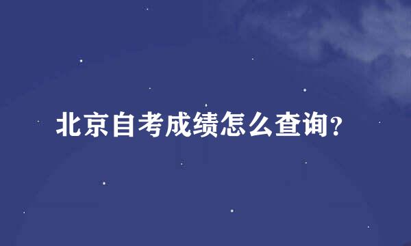 北京自考成绩怎么查询？