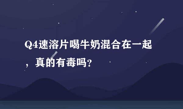 Q4速溶片喝牛奶混合在一起，真的有毒吗？