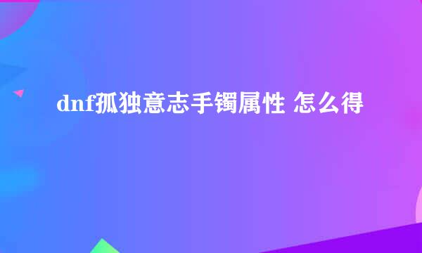 dnf孤独意志手镯属性 怎么得