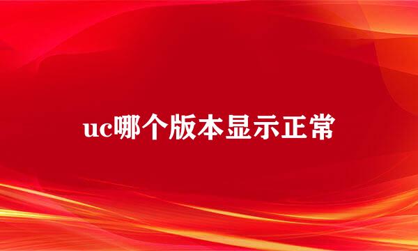 uc哪个版本显示正常