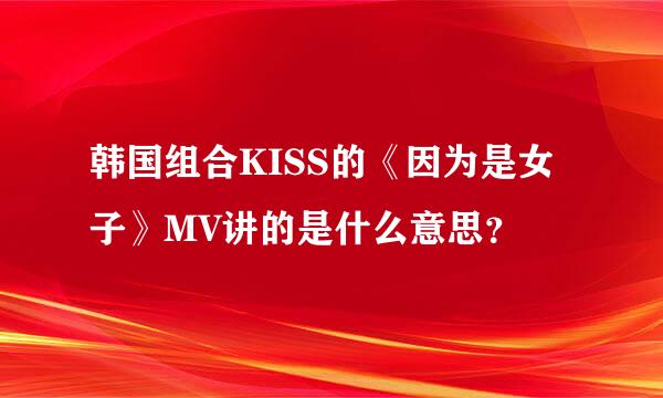 韩国组合KISS的《因为是女子》MV讲的是什么意思？