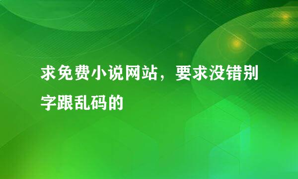 求免费小说网站，要求没错别字跟乱码的