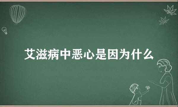 艾滋病中恶心是因为什么