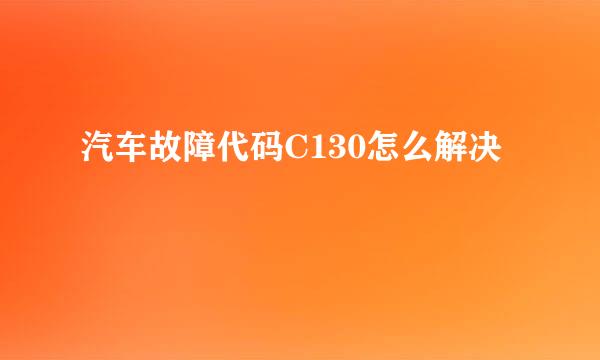 汽车故障代码C130怎么解决