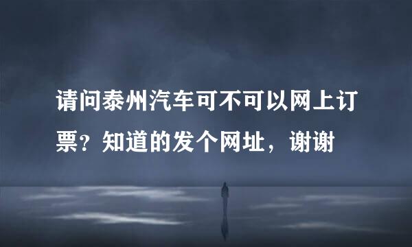 请问泰州汽车可不可以网上订票？知道的发个网址，谢谢