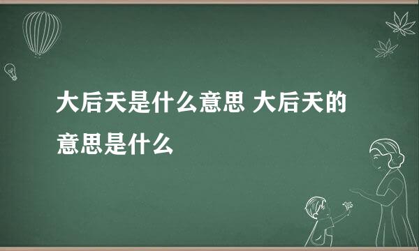 大后天是什么意思 大后天的意思是什么