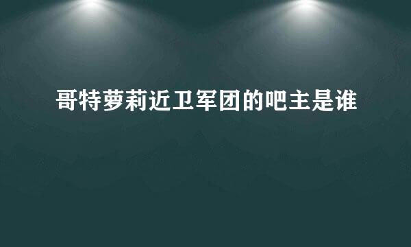 哥特萝莉近卫军团的吧主是谁