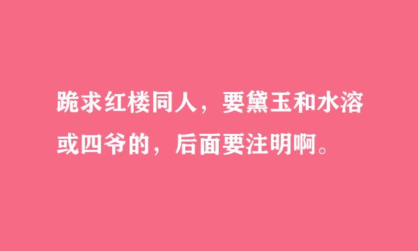 跪求红楼同人，要黛玉和水溶或四爷的，后面要注明啊。