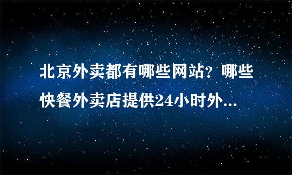 北京外卖都有哪些网站？哪些快餐外卖店提供24小时外卖送餐服务？能给个外卖网址大全么？