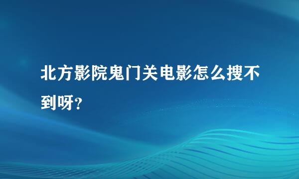 北方影院鬼门关电影怎么搜不到呀？