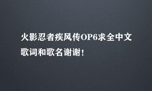 火影忍者疾风传OP6求全中文歌词和歌名谢谢！